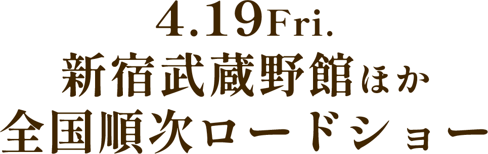 4.19Fri.新宿武蔵野館ほか全国順次ロードショー